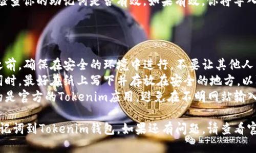 导入助记词到你的Tokenim钱包的步骤如下：

### 步骤一：打开Tokenim应用

首先，确保你已经下载并安装了Tokenim钱包应用。打开应用后，你会看到启动页面。

### 步骤二：选择恢复钱包

在首页，通常会有“创建钱包”或“恢复钱包”的选项。选择“恢复钱包”选项。

### 步骤三：输入助记词

在恢复钱包的页面，你会被要求输入你的助记词。助记词是你的钱包的安全钥匙，确保你输入的单词顺序正确且无误。

### 步骤四：设置密码

输入助记词后，你可能需要设置一个新的密码。这个密码将用于日后访问你的钱包。建议选择一个强密码，并保管好。

### 步骤五：确认导入

完成以上步骤后，确认导入。系统会检查你的助记词是否有效，如果有效，你将导入成功，看到你的资产和交易记录。

### 注意事项

- **保护助记词**：在导入助记词之前，确保在安全的环境中进行，不要让其他人看到。
- **备份重要信息**：在处理助记词时，最好在纸上写下并存放在安全的地方，以防止丢失。
- **小心网络钓鱼**：确保你下载的是官方的Tokenim应用，避免在不明网站输入助记词。

希望这些步骤能帮助你顺利导入助记词到Tokenim钱包。如果还有问题，请查看官方的帮助文档或客服支持。