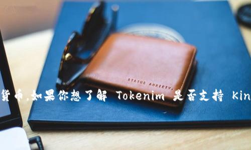 截至我最后更新的数据，Tokenim 是一个加密货币交易平台，而 Kin 币是由 Kik Interactive 创建的数字货币。如果你想了解 Tokenim 是否支持 Kin 币，建议你访问 Tokenim 官方网站或查看他们的最新公告和支持的币种列表，以获取最准确和最新的信息。

请注意，加密货币市场变化迅速，支持的币种和平台也可能会随时更新，确保你获取的信息是最新的。