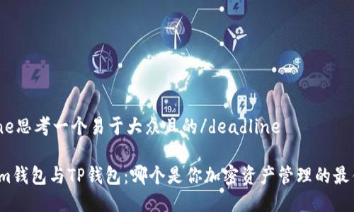 deadline思考一个易于大众且的/deadline

Tokenim钱包与TP钱包：哪个是你加密资产管理的最佳选择？