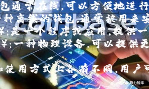 比特币钱包通常被称为“数字钱包”或“加密货币钱包”。根据类型的不同，它们可以有多种名称，包括：

1. **热钱包**（Hot Wallet）：这种钱包通常在线，可以方便地进行交易，比如手机钱包或桌面钱包。
2. **冷钱包**（Cold Wallet）：这是一种离线的钱包，通常被用来安全存储比特币，如硬件钱包或纸钱包。
3. **软件钱包**（Software Wallet）：是一个程序或应用，提供一个界面来管理比特币。
4. **硬件钱包**（Hardware Wallet）：一种物理设备，可以提供更高级别的安全性来存储比特币。

不同的比特币钱包在安全性、便利性和使用方式上各有不同，用户可以根据自己的需求选择合适的钱包。