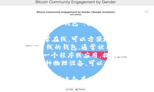 比特币钱包通常被称为“数字钱包”或“加密货币钱包”。根据类型的不同，它们可以有多种名称，包括：

1. **热钱包**（Hot Wallet）：这种钱包通常在线，可以方便地进行交易，比如手机钱包或桌面钱包。
2. **冷钱包**（Cold Wallet）：这是一种离线的钱包，通常被用来安全存储比特币，如硬件钱包或纸钱包。
3. **软件钱包**（Software Wallet）：是一个程序或应用，提供一个界面来管理比特币。
4. **硬件钱包**（Hardware Wallet）：一种物理设备，可以提供更高级别的安全性来存储比特币。

不同的比特币钱包在安全性、便利性和使用方式上各有不同，用户可以根据自己的需求选择合适的钱包。