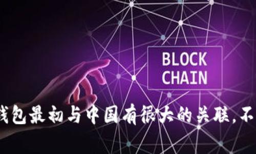 TRX钱包是与波场（Tron）网络相关的数字货币钱包，波场网络由中国企业家孙宇晨于2017年创立。因此，可以说TRX钱包最初与中国有很大的关联。不过，TRC20的TRX钱包可以在全球范围内使用，用户可以在不同国家和地区使用这个钱包进行数字货币的存储和交易。