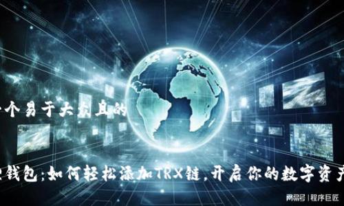 思考一个易于大众且的


小狐狸钱包：如何轻松添加TRX链，开启你的数字资产之旅？