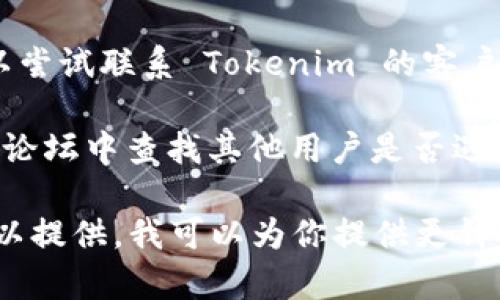 如果你在使用 Tokenim 或相关服务时遇到问题，可以尝试以下几个步骤：

1. **检查网络连接**：确保你的设备连接到互联网并且网络稳定。

2. **重启应用或设备**：有时，一些临时问题可以通过重启应用程序或设备来解决。

3. **查看官方渠道**：访问 Tokenim 的官方网站或社交媒体页面，检查是否有关于服务中断或维护的通知。

4. **更新应用**：确保你使用的是最新版本的 Tokenim 应用，有时旧版本可能会出现兼容性问题。

5. **联系客服**：如果问题仍未解决，可以尝试联系 Tokenim 的客户支持团队，他们可能会提供进一步的帮助。

6. **查看论坛和社区**：在相关的社区或论坛中查找其他用户是否遇到类似的问题，有时可以找到解决方案。

如果你有更多具体的信息或错误提示，可以提供，我可以为你提供更针对性的建议。