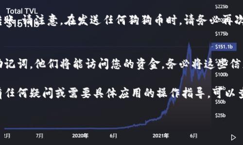 狗狗币（Dogecoin）钱包地址是用于接收和存储狗狗币的重要信息。要查看您的狗狗币钱包地址，您可以按照以下步骤进行：

步骤1：下载或打开钱包应用
首先，确保您已下载并安装了支持狗狗币的钱包应用，如“Dogecoin Wallet”、“Exodus”或“Trust Wallet”。如果您已经有钱包，只需打开应用程序即可。

步骤2：创建或导入钱包
如果您是第一次使用狗狗币钱包，您会被引导创建一个新钱包。按照应用的说明步骤进行操作。如果您已有钱包，可以选择导入您的钱包信息。

步骤3：找到钱包地址
一旦您的钱包打开，通常在主界面上会有一个“接收”（Receive）或“钱包地址”（Wallet Address）的选项。点击它，您将看到您的狗狗币钱包地址。这通常是一个以“D”开头的一串字母和数字。

步骤4：复制钱包地址
您可以直接复制钱包地址，以便发送给其他人，或者在交易平台上进行转账。请注意，在发送任何狗狗币时，请务必再次核对地址，以避免错误。

步骤5：安全存储您的钱包信息
同时，确保您的钱包备份信息安全。任何人如果能获得您的钱包私钥或助记词，他们将能访问您的资金。务必将这些信息妥善保存，避免泄露。

通过以上步骤，您就可以轻松找到并管理您的狗狗币钱包地址。如果您有任何疑问或需要具体应用的操作指导，可以查阅相关应用的帮助文档或官方网站。

这就是如何查看狗狗币钱包地址的步骤。如果您有更多问题，欢迎提问！