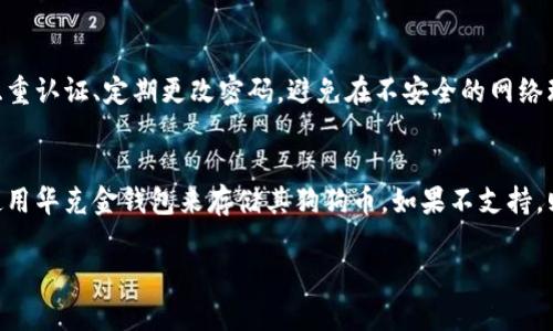 狗狗币（Dogecoin）是一种流行的加密货币，那么将狗狗币存放在华克金（Huobi Wallet）钱包中是一个值得关注的问题。华克金钱包作为一个多功能的加密货币钱包，支持多种数字资产的存储与管理。以下是关于狗狗币是否可以放入华克金钱包的详细分析：

华克金钱包简介
华克金钱包是由火币交易所推出的一款安全性较高的加密资产钱包，支持多种主流的加密货币，包括比特币、以太坊、莱特币等。它的用户界面友好，适合大众用户使用。同时，华克金钱包支持多种安全功能，如双重认证和冷存储，确保用户的数字资产安全。

狗狗币的基本特性
狗狗币是一种基于“狗狗”表情的加密货币，它最早是一种网络迷因，但随着时间的推移，逐渐获得了越来越多的认可。它具有快速的交易速度和低廉的交易费用，适合用于小额支付和日常交易。

华克金钱包是否支持狗狗币
要确定狗狗币是否可以存放在华克金钱包中，首先需要查看该钱包的支持资产列表。如果华克金钱包支持狗狗币，用户就可以进行存储和交易；如果未列入支持列表，则用户需要寻找其他钱包。

如何存放狗狗币在华克金钱包
假设华克金钱包支持狗狗币，用户可以按以下步骤进行存放：br
1. 下载并安装华克金钱包。br
2. 创建一个新钱包，建议备份助记词，以防丢失。br
3. 在钱包中选择“资产”页面，找到狗狗币选项。br
4. 获取狗狗币的钱包地址，进行转账操作。br
5. 验证转账完成后，确认资产是否到账。

存放狗狗币的安全性
无论是存放在华克金钱包还是其他任何钱包中，确保资产安全至关重要。用户需要遵循安全实践，如启用双重认证、定期更改密码，避免在不安全的网络环境中进行交易等。

总结
综上所述，狗狗币是否能够放在华克金钱包中取决于该钱包的支持情况。如果支持，那么用户可以放心地使用华克金钱包来存储其狗狗币。如果不支持，则用户需考虑其他选择。最重要的是，无论选择哪个钱包，确保资产安全的措施不可忽视。

希望以上信息能够帮助你更好地理解狗狗币与华克金钱包之间的关系。如还有其他问题，请随时询问！