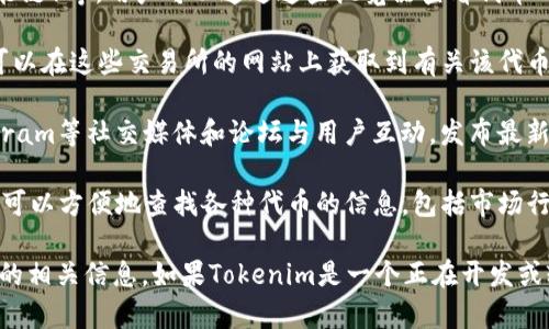 Tokenim（或其他相关区块链项目及其代币）通常可以在多种平台和网站上进行浏览和查找相关信息。以下是一些常用的途径：

1. **官方网站**：许多加密货币项目会在其官方网站上发布详细的信息，包括项目背景、白皮书、团队介绍、最新动态等。

2. **区块链浏览器**：如Etherscan（以太坊）、BscScan（币安智能链）等，用户可以通过这些浏览器查看代币的交易记录、持有地址、流通量等信息。

3. **交易所**：如果Tokenim在某些加密货币交易所上市，用户可以在这些交易所的网站上获取到有关该代币的实时交易价格和交易量。

4. **社交媒体和论坛**：许多项目会通过Twitter、Reddit、Telegram等社交媒体和论坛与用户互动，发布最新消息和更新。

5. **加密货币追踪应用**：应用如CoinMarketCap和CoinGecko可以方便地查找各种代币的信息，包括市场行情、历史数据、图表等。

请确认你感兴趣的具体项目和代币信息，通过以上途径获取最新的相关信息。如果Tokenim是一个正在开发或较不知名的项目，可能需要在其社交渠道或社区中寻找更多信息。