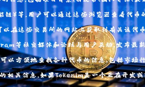 Tokenim（或其他相关区块链项目及其代币）通常可以在多种平台和网站上进行浏览和查找相关信息。以下是一些常用的途径：

1. **官方网站**：许多加密货币项目会在其官方网站上发布详细的信息，包括项目背景、白皮书、团队介绍、最新动态等。

2. **区块链浏览器**：如Etherscan（以太坊）、BscScan（币安智能链）等，用户可以通过这些浏览器查看代币的交易记录、持有地址、流通量等信息。

3. **交易所**：如果Tokenim在某些加密货币交易所上市，用户可以在这些交易所的网站上获取到有关该代币的实时交易价格和交易量。

4. **社交媒体和论坛**：许多项目会通过Twitter、Reddit、Telegram等社交媒体和论坛与用户互动，发布最新消息和更新。

5. **加密货币追踪应用**：应用如CoinMarketCap和CoinGecko可以方便地查找各种代币的信息，包括市场行情、历史数据、图表等。

请确认你感兴趣的具体项目和代币信息，通过以上途径获取最新的相关信息。如果Tokenim是一个正在开发或较不知名的项目，可能需要在其社交渠道或社区中寻找更多信息。