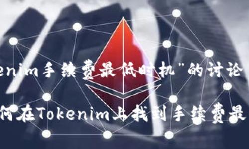 关于“Tokenim手续费最低时机”的讨论

### 如何在Tokenim上找到手续费最低的时机？