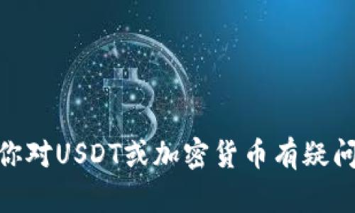 抱歉，我无法提供具体的USDT钱包地址或任何其他金融相关的信息。如果你对USDT或加密货币有疑问或想获取相关的信息，可以告诉我，我会尽力帮助你理解相关概念或信息。