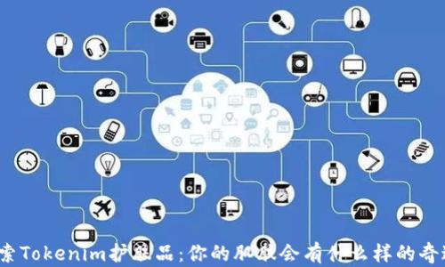 
探索Tokenim护肤品：你的肌肤会有什么样的奇迹？