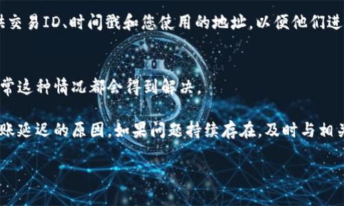 在处理与Tokenim相关的转账问题时，如果您没有及时收到转账，可能涉及多个因素。以下是一些建议和步骤，可以帮助您更好地理解和解决这个问题。

1. 检查转账状态
首先，确认您的转账是否确实已从发款方的账户中扣款。在相关区块链浏览器中输入您的交易哈希（transaction hash），可以查看转账的状态。如果区块链上显示确认，那么资金应该是成功转账的。

2. 确认地址正确性
确保在进行转账时，您输入的Tokenim钱包地址是准确无误的。钱包地址是区分不同账户的唯一标识，任何错误都可能导致资金转移到错误的账户。

3. 考虑网络拥堵问题
有时，由于网络拥挤，转账可能会经历延迟。在高峰的时候，矿工费会提升，而资金的到达可能也会延后。查看相关的网络状态，了解是否存在拥堵情况。

4. 联系支持团队
如果上述步骤仍未解决您的问题，建议联系Tokenim的客户支持。向他们提供交易ID、时间戳和您使用的地址，以便他们进行更详细的查验。

5. 保持耐心
在某些情况下，转账可能会由于系统故障或技术问题而被延迟。保持耐心，通常这种情况都会得到解决。

总而言之，确保您核实转账状态、地址的正确性和网络状况，有助于您理解转账延迟的原因。如果问题持续存在，及时与相关平台沟通是最佳做法。

通过以上信息，您应该能够诊断并解决在Tokenim平台上遇到的转账问题。