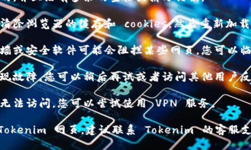 如果您无法打开 Tokenim 网页，可能是以下几种原因导致的：

1. **网络连接问题**：请检查您的互联网连接是否正常，尝试重新连接Wi-Fi或使用移动数据。

2. **网址错误**：确保您输入的网址是正确的，并且没有多余的空格或拼写错误。

3. **浏览器问题**：尝试换一个浏览器或者清除浏览器的缓存和 cookies，然后重新加载页面。

4. **防火墙或安全软件的影响**：有些防火墙或安全软件可能会阻拦某些网页。您可以临时禁用这些程序，检查是否可以访问该网页。

5. **服务器故障**：有时候网站自身可能出现故障，您可以稍后再试或者访问其他用户反馈来确认是否是网站问题。

6. **地区限制**：某些网站在特定地区可能无法访问，您可以尝试使用 VPN 服务。

如果您尝试了上述所有方法仍然无法访问 Tokenim 网页，建议联系 Tokenim 的客服支持以获取进一步的帮助。