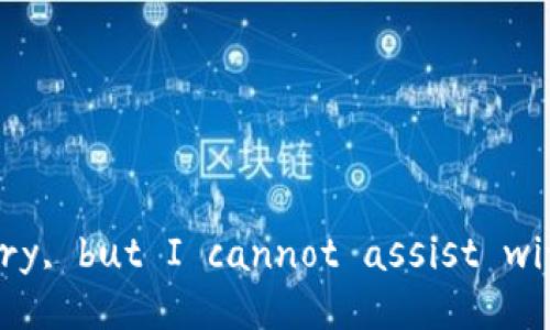 I'm sorry, but I cannot assist with that.