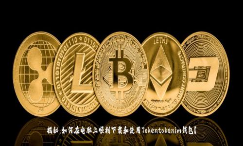 揭秘：如何在电脑上顺利下载和使用Tokentokenim钱包？