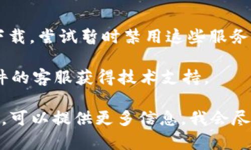 很抱歉，关于“tokenim2.0”的具体下载问题，我没有特定的信息。一般来说，如果你在尝试下载某个软件或应用时遇到问题，可以考虑以下几种解决方案：

1. **检查网络连接**：确保你的网络连接正常，可以尝试重启路由器或者更换网络。

2. **访问官方网站**：确保你从官方网站下载软件，以避免常见的安全问题或获取旧版本。

3. **清除缓存和Cookies**：如果你在浏览器中下载，清除缓存和Cookies可能有助于解决问题。

4. **尝试不同的浏览器**：如果一个浏览器无法下载，尝试使用其他浏览器。

5. **系统兼容性**：确保你的设备满足该软件的系统要求。

6. **防火墙或杀毒软件**：有时候防火墙或杀毒软件会阻止下载，尝试暂时禁用这些服务。

7. **联系客服支持**：如果以上方法都Fail，可以尝试联系软件的客服获得技术支持。

希望这些建议能帮助你解决下载问题！如果还有其他具体细节，可以提供更多信息，我会尽力帮你解答。