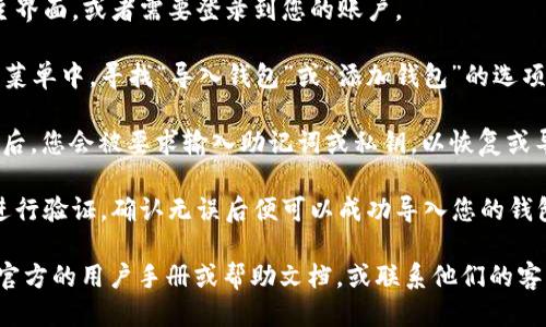 要找到TokenTokenIM钱包的导入钱包功能，您可以按照以下步骤操作：

1. **打开TokenTokenIM钱包应用**：在您的设备上找到并打开TokenTokenIM钱包应用。

2. **进入钱包界面**：通常，您会直接看到主界面，或者需要登录到您的账户。

3. **查找导入钱包选项**：在主界面或设置菜单中，寻找“导入钱包”或“添加钱包”的选项。这个选项可能在“钱包管理”或“设置”部分。

4. **输入助记词或私钥**：点击“导入钱包”后，您会被要求输入助记词或私钥，以恢复或导入您希望访问的钱包。

5. **确认和完成**：输入完信息后，系统会进行验证，确认无误后便可以成功导入您的钱包。

如果您在应用中找不到相关选项，可以查看官方的用户手册或帮助文档，或联系他们的客服以获取更详细的指导。