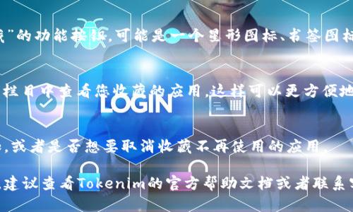 要收藏使用Tokenim的应用程序（app），您可以按照以下步骤进行操作：

1. **下载应用**：
   - 首先，确保您已经在您的设备上下载并安装了Tokenim应用程序。您可以通过应用商店（如Apple App Store或Google Play Store）进行搜索和下载。

2. **注册账户**：
   - 打开Tokenim应用后，您需要注册一个账户，然后登录。通常，您需要提供电子邮件地址和密码。

3. **浏览应用功能**：
   - 登录后，您可以浏览Tokenim提供的不同功能和应用。在应用界面中，寻找您希望收藏的具体应用或功能。

4. **收藏应用**：
   - 在Tokenim应用中，通常会有“收藏”或“添加到收藏”的功能按钮。可能是一个星形图标、书签图标或者类似的按钮。点击该按钮将应用添加到您的收藏夹。

5. **访问收藏夹**：
   - 收藏后，您可以在应用内的“我的收藏夹”或类似的栏目中查看您收藏的应用。这样可以更方便地访问您喜欢的功能。

6. **定期检查**：
   - 定期访问您的收藏夹，看看是否有新应用值得添加，或者是否想要取消收藏不再使用的应用。

如果您在Tokenim应用中遇到具体问题或需要更多帮助，建议查看Tokenim的官方帮助文档或者联系客服获取支持。