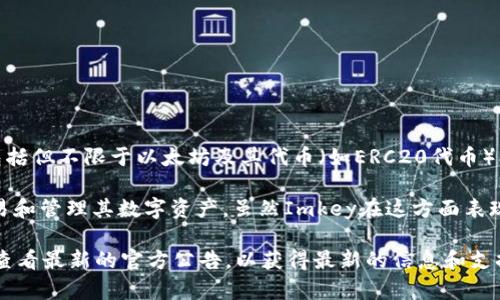 根据我截至2023年10月的知识，Imkey是一款硬件钱包，支持多种数字资产的存储和管理，包括但不限于以太坊及其代币（如ERC20代币）、比特币等。然而，具体支持哪些代币或令牌，可能会随着Imkey的更新和市场变化而有所不同。

TokenIM是一种与Imkey硬件钱包兼容的数字资产管理工具，用户可以通过TokenIM进行交易和管理其数字资产。虽然Imkey在这方面表现出色，但它并不局限于TokenIM，通常还支持其他钱包及应用。

如果你对Imkey支持的具体代币或平台有进一步的疑问，我建议访问Imkey的官方网站或者查看最新的官方公告，以获得最新的信息和支持列表。