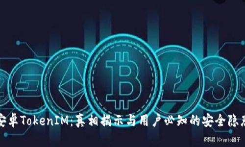 安卓TokenIM：真相揭示与用户必知的安全隐患