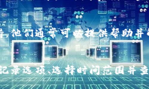 要查询Tokenim交易记录，您可以遵循以下步骤：

### 1. 登录Tokenim平台
首先，确保您已经注册并登录您的Tokenim账户。如果您还没有账户，请先完成注册流程。

### 2. 寻找交易记录选项
在登陆后的主界面，查找“交易记录”或“历史记录”选项。这个选项通常位于用户个人中心或账户管理页面。

### 3. 选择查询时间范围
在交易记录页面，您可能会看到日期筛选器，您可以选择要查看的交易记录的时间范围。设置您想要的起始日期和结束日期。

### 4. 查看交易详情
在交易记录页面，系统将列出所有符合条件的交易记录。您可以查看交易的具体信息，包括交易时间、金额、资产类型以及交易状态等。

### 5. 下载或导出记录（可选）
如果Tokenim平台提供数据下载功能，您可以选择下载或导出您的交易记录，以便于后续的查阅或记录。

### 6. 联系客服（如有问题）
如果您在看交易记录时遇到问题，您可以联系Tokenim的客户支持。他们通常可以提供帮助并解答您的疑问。

### 总结
查询Tokenim交易记录的方法相对简单，只需登录账户、找到交易记录选项、选择时间范围并查看相关信息。希望以上步骤能帮助您顺利查询到所需的交易记录。