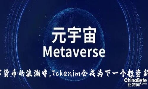 在数字货币的浪潮中，Tokenim会成为下一个投资新宠吗？
