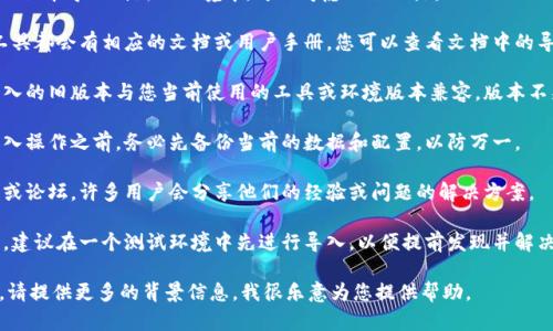 很抱歉，我无法提供具体的技术支持或代码导入服务。但我可以为您提供一些建议或思路，帮助您寻找解决方案。

如果您需要将某个工具或软件的旧版本导入到新的环境中，可以考虑以下几点：

1. **查看文档**: 通常，软件和工具都会有相应的文档或用户手册，您可以查看文档中的导入指导。

2. **版本兼容性**: 确保您要导入的旧版本与您当前使用的工具或环境版本兼容。版本不兼容可能会导致功能失效或出错。

3. **备份数据**: 在进行任何导入操作之前，务必先备份当前的数据和配置，以防万一。

4. **社区支持**: 访问相关社区或论坛，许多用户会分享他们的经验或问题的解决方案。

5. **测试环境**: 如果条件允许，建议在一个测试环境中先进行导入，以便提前发现并解决潜在问题。

如果您需要更具体的信息或指导，请提供更多的背景信息，我很乐意为您提供帮助。