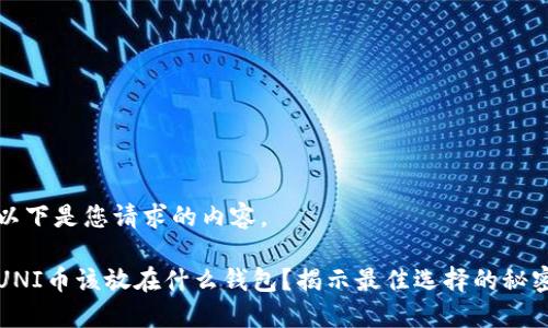 以下是您请求的内容。

UNI币该放在什么钱包？揭示最佳选择的秘密