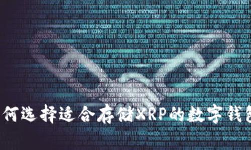 如何选择适合存储XRP的数字钱包？