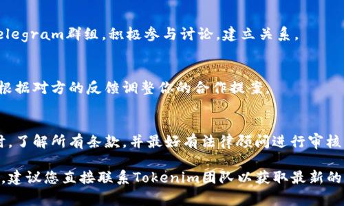 合作Tokenim的具体步骤通常取决于该平台的政策和合作形式。以下是一些一般性的建议和步骤，供您参考：

1. **了解Tokenim**：
   - 在尝试合作之前，您需要充分了解Tokenim的运营模式、服务内容及其目标用户。访问它们的官方网站、白皮书及社区论坛，获取相关信息。

2. **确定合作方式**：
   - 根据您自身的需求，明确想要与Tokenim合作的方式，例如：品牌合作、技术集成、市场营销、产品推广等。

3. **准备合作提案**：
   - 撰写一份详细的合作提案，包括您的背景、业务范围、合作想法、预期的收益等，展示出您与Tokenim的协同价值。

4. **联系Tokenim**：
   - 找到Tokenim的官方联系方式，通常可以在其网站上找到相关的邮箱、社交媒体或联系表单。发送您的合作提案。

5. **参与社区**：
   - 加入Tokenim的社交媒体群组、论坛或者Telegram群组，积极参与讨论，建立关系。

6. **保持耐心和灵活性**：
   - 在等待回应的过程中，保持耐心，并准备好根据对方的反馈调整你的合作提案。

7. **法律和合约**：
   - 如果合作意向达成，确保在签署任何合同时，了解所有条款，并最好有法律顾问进行审核。

如果您对Tokenim的具体合作形式还有其他问题，建议您直接联系Tokenim团队以获取最新的合作信息和机会。