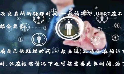 转账时间取决于多个因素，包括区块链网络的拥堵程度、交易费用、以及交易所的处理时间。一般情况下，USDT在不同区块链（如以太坊或者Tron）之间的转账时间会有差异：

1. **以太坊网络**：通常在几分钟到半小时之间，但在网络拥堵时可能会更长。
  
2. **Tron网络**：转账速度较快，通常在几秒到几分钟之内。

3. **交易所处理**：即使区块链转账已经完成，火币等交易所可能还有自己的处理时间。一般来说，火币会在确认交易后很快更新账户余额。

所以，如果您通过USDT转账到火币交易所，通常需要几分钟到半个小时，但在极端情况下也可能需要更长时间。为了更快地处理，您可以选择支付更高的交易费用来优先处理您的交易。