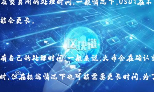 转账时间取决于多个因素，包括区块链网络的拥堵程度、交易费用、以及交易所的处理时间。一般情况下，USDT在不同区块链（如以太坊或者Tron）之间的转账时间会有差异：

1. **以太坊网络**：通常在几分钟到半小时之间，但在网络拥堵时可能会更长。
  
2. **Tron网络**：转账速度较快，通常在几秒到几分钟之内。

3. **交易所处理**：即使区块链转账已经完成，火币等交易所可能还有自己的处理时间。一般来说，火币会在确认交易后很快更新账户余额。

所以，如果您通过USDT转账到火币交易所，通常需要几分钟到半个小时，但在极端情况下也可能需要更长时间。为了更快地处理，您可以选择支付更高的交易费用来优先处理您的交易。