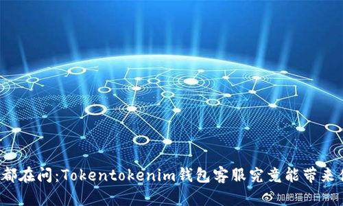全球用户都在问：Tokentokenim钱包客服究竟能带来什么收益？