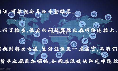 tiaoti为什么以太坊钱包无法添加资产？揭开背后的谜团！/tiaoti  
以太坊, 钱包, 资产, 问题解决/guanjianci  

引言
在数字货币的世界里，以太坊无疑是一个名声显赫的名字。然而，很多用户在使用以太坊钱包时，常常会遇到一种困扰：资产添加不上，这究竟是为什么呢？本文将带你深入探讨这一问题，从基础概念到实际案例，揭开这谜团的背后真相。

第一部分：以太坊钱包的基础知识
要想理解以太坊钱包添加资产的问题，首先我们得明白什么是以太坊钱包。打个比方，以太坊钱包就像是你生活中的一个银行账户，它用来存储、发送和接收以太坊及其代币。

在钱包中，你会看到各种各样的资产，像一盒巧克力，各种口味应有尽有。但是，有时你却发现新买的巧克力根本无法放入你的盒子里，这就是我们今天要讨论的问题。

第二部分：资产无法添加的常见原因
那么，为什么你的以太坊钱包会“拒绝”添加资产呢？这里有几个常见原因：

h41. 网络问题/h4
就像一条河流，水流的顺畅与否直接影响到河两岸的生活。当以太坊网络拥堵时，资产的添加可能会受到影响。你在添加资产时，可能会因为网络延迟而看不到收益。

h42. 钱包类型和代币支持/h4
以太坊钱包的类型各不相同，有些钱包只能支持特定的ERC-20代币。如果你添加的资产不在支持范围之内，那就像是试图把香蕉放进苹果篮子里，无论你怎么努力，它都不会顺利进去。

h43. 合约问题/h4
每一项资产的添加都是通过智能合约的执行。如果合约出现了问题，那么资产也就无缘于你的钱包。就像一场舞会，如果没有邀请函，你将无法进入舞池。

h44. 私钥和信息错误/h4
钱包的私钥就像是你进入财富之门的钥匙。如果钥匙输入错误，自然无法顺利开启。这与钱包地址或交易信息的错误输入密切相关。

第三部分：解决方法
既然我们知道了添加资产的问题所在，接下来就应该寻找解决方法。就像打破坚壳的鸟儿，理清方向后才能冲破束缚。

h41. 检查网络连接/h4
确保你的网络连接稳定，可以尝试重启路由器或切换网络环境。想象一下，当你在一片宁静的森林中迷路，清新的空气和灯塔的指引将帮助你找到回家的路。

h42. 确认钱包支持的代币/h4
在你添加资产之前，一定要仔细确认该钱包是否支持你想要转入的代币。这就像在超市中挑选食材，你得看看包装上是否贴有有机认证标签。

h43. 查阅合约信息/h4
要确保添加的代币合约地址正确。在区块链浏览器中查询相关信息，如同你在书店中查找一本心仪的书籍，确保不会买到盗版书。

h44. 严格核对私钥和信息/h4
在输入私钥和其他重要信息时，务必仔细核对，这等于是在为你的资产保驾护航。一个小小的错误，可能就会导致千金散尽。

第四部分：案例分析
假设有一个用户小李，他在以太坊钱包中添加某个代币，但始终无法成功。他通过本文的建议进行了检查，最后的问题果然出在网络连接上。此时，他准确地像一位经验丰富的侦探，能够迅速诊断出问题所在，并采取措施。

第五部分：总结
以太坊钱包不支持资产添加的问题，虽然让很多用户感到困惑，但只需认真分析和排查，往往能找到解决之道。生活就像是一座迷宫，而我们每一个人都是寻路的旅者，只有不断探索和学习，才能找到通向成功的那条路。

希望通过本文的分享，能够帮助更多的用户解决以太坊钱包中资产添加的问题，让我们的数字货币之旅更加顺畅，如同在温暖的阳光中悠然前行。