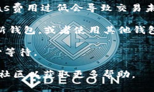 如果您遇到Token未确认的问题，通常可能与以下几个因素有关：

1. **网络问题**：确保您的网络连接稳定，有时网络延迟会导致Token确认时间较长。

2. **区块链拥堵**：如果您使用的是某个特定的区块链网络，例如以太坊，网络拥堵可能导致交易确认时间延长。您可以查看区块链浏览器，查看交易状态。

3. **Gas费设置**：在以太坊等基于Gas费用的网络上，设置的Gas费用过低会导致交易未能及时确认，您可以尝试增加Gas费用再进行交易。

4. **钱包问题**：有时候钱包应用可能出现故障，您可以尝试刷新钱包，或者使用其他钱包查看Token的状态。

5. **确认时间**：不同的Token和交易类型确认时间不同，请耐心等待。

如果问题持续存在，建议您咨询相关项目的支持团队或查阅相关社区以获取更多帮助。