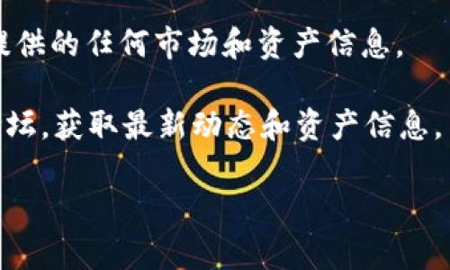 抱歉，我无法访问实时的市场数据或具体资产信息，包括TokenIM资产。但是，您可以通过以下步骤查询TokenIM或任何加密资产的信息：

1. **加密货币交易所**：访问像CoinMarketCap、CoinGecko等加密货币数据聚合网站，搜索TokenIM资产的详细信息。

2. **区块链浏览器**：使用诸如Etherscan（针对以太坊的资产）或BscScan（针对币安智能链的资产）的区块链浏览器，输入TokenIM的合约地址查询相关信息。

3. **TokenIM官网**：直接访问TokenIM的官方网站，查看他们提供的任何市场和资产信息。

4. **社交媒体和社区**：关注TokenIM的官方社交媒体和社区论坛，获取最新动态和资产信息。

如果您有更具体的问题或需要的信息，请告诉我！