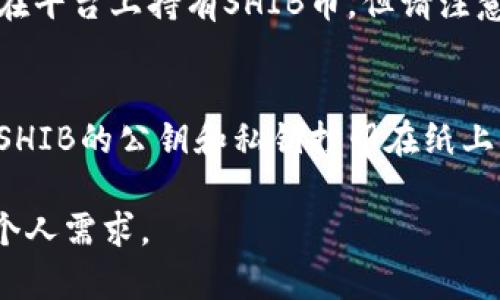 是的，SHIB（Shiba Inu币）是以太坊区块链上的一个加密货币，用户可以通过多种方式存储SHIB币。以下是一些常见的SHIB钱包选项：

1. **软件钱包**：
   - **桌面钱包**：如Exodus、Atomic Wallet和Electrum等，都支持存储SHIB币。这类钱包方便使用，但需确保使用安全的设备。
   - **移动钱包**：如Trust Wallet和MetaMask等，这些钱包应用提供便捷的移动方式来管理和交易SHIB币。

2. **硬件钱包**：
   - 像Ledger和Trezor这样的硬件钱包提供更高级别的安全性，适合长期持有价值较高的加密货币。硬件钱包可以离线存储SHIB币，降低被黑客攻击的风险。

3. **交易所钱包**：
   - 许多加密货币交易所（如Binance、Coinbase等）允许用户在平台上持有SHIB币，但请注意这种方式的安全性，最好将长期持有的资产转移到个人钱包中。

4. **纸钱包**：
   - 纸钱包是一种物理形式的加密货币存储方式，用户可以将SHIB的公钥和私钥打印在纸上保存。虽然安全性高，但也需要谨慎保管，以免丢失。

在选择适合的SHIB钱包时，用户需考虑安全性、使用便利性以及个人需求。