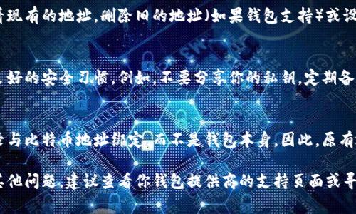 在比特币钱包中，钱包地址的修改通常取决于你使用的钱包类型和平台。以下是一般步骤来查找和更改比特币钱包地址的指南：

1. 了解你的钱包类型
比特币钱包主要分为热钱包和冷钱包。热钱包通常在线访问，例如交易所或移动应用，而冷钱包则是离线存储设备。不同类型的钱包有不同的方法来管理和修改地址。

2. 生成新的钱包地址
多数比特币钱包都支持生成新的地址。打开你的比特币钱包，寻找“接收”或“钱包地址”的选项。在这里，你通常会看到一个按钮或链接来“生成新地址”。这就是你的新比特币地址，可以用于接收资金。

3. 修改或管理地址的设置
如果你的钱包允许，你可能会在设置中找到关于地址管理的选项。可以查看现有的地址，删除旧的地址（如果钱包支持）或设定哪些地址为首选。

4. 注意安全性
在生成新地址或管理地址时，请确保你的钱包软件是最新的，且始终保持良好的安全习惯。例如，不要分享你的私钥，定期备份钱包数据，使用强密码等。

5. 值得注意的事项
虽然可以生成新的地址，但改变地址不会影响已有的比特币交易。交易记录与比特币地址绑定，而不是钱包本身。因此，原有地址上的比特币仍会被保留，只是今后接收资金时可以使用新地址。

通过以上步骤，你可以轻松找到并修改你的比特币钱包地址。如果你还有其他问题，建议查看你钱包提供商的支持页面或寻求社区的帮助。