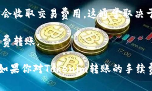 在Tokenim（一个假设性的加密货币钱包或平台）之间进行转账是否收取手续费，这通常取决于多个因素，包括具体的平台政策、转账金额、网络负载等。

为了更具体地回答你的问题，以下是一些可能影响转账时是否收费的因素：

1. **平台政策**：不同的交易平台和钱包可能会有不同的手续费政策。有些平台可能会对所有转账收取固定的手续费，有些则可能在特定条件下不收取费用。

2. **转账金额**：有些平台在较小的转账金额上可能免收手续费，而在较大金额上可能会收取。

3. **网络费用**：即使在平台内转账可能不需要手续费，区块链网络本身可能会收取交易费用，这通常取决于网络的拥堵程度。

4. **促销活动**：一些平台可能会不定期推出活动，允许用户在特定时间内免费转账。

综上所述，是否收取手续费取决于具体服务提供商的政策和当前的网络条件。如果你对Tokenim转账的手续费具体有疑问，建议查阅Tokenim的官方网站或联系客服以获得更确切的信息。