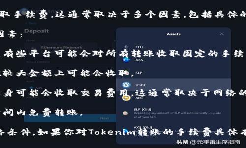 在Tokenim（一个假设性的加密货币钱包或平台）之间进行转账是否收取手续费，这通常取决于多个因素，包括具体的平台政策、转账金额、网络负载等。

为了更具体地回答你的问题，以下是一些可能影响转账时是否收费的因素：

1. **平台政策**：不同的交易平台和钱包可能会有不同的手续费政策。有些平台可能会对所有转账收取固定的手续费，有些则可能在特定条件下不收取费用。

2. **转账金额**：有些平台在较小的转账金额上可能免收手续费，而在较大金额上可能会收取。

3. **网络费用**：即使在平台内转账可能不需要手续费，区块链网络本身可能会收取交易费用，这通常取决于网络的拥堵程度。

4. **促销活动**：一些平台可能会不定期推出活动，允许用户在特定时间内免费转账。

综上所述，是否收取手续费取决于具体服务提供商的政策和当前的网络条件。如果你对Tokenim转账的手续费具体有疑问，建议查阅Tokenim的官方网站或联系客服以获得更确切的信息。