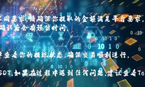 要从Tokenim提现USDT（泰达币），你需要按照以下步骤进行操作：

### 步骤 1：登录你的Tokenim账户
首先，打开Tokenim官方网站或应用程序，输入你的账户信息以登录。

### 步骤 2：导航到提现页面
一般来说，登录后，你可以在主页或账户管理界面找到「资产」或「钱包」选项。点击后，寻找「提现」或「提币」的选项。

### 步骤 3：选择USDT
在提现页面，你会看到可以提现的数字货币列表。在这里找到并选择USDT。

### 步骤 4：输入提现信息
你需要输入两个重要信息：
- **提现金额**：你想要提取的USDT数量。
- **提现地址**：指的是你USDT钱包的地址。确保该地址正确无误，以避免资金丢失。

### 步骤 5：确认交易信息
在你输入所有信息后，系统会显示一份交易确认信息。请仔细检查提现金额和地址是否正确。

### 步骤 6：完成身份验证
出于安全考虑，Tokenim可能会要求你进行身份验证。根据系统提示，完成相关的身份验证过程。

### 步骤 7：提交提现申请
经过验证后，点击「提交」或「确认」按钮以完成提现申请。系统会处理这笔交易，通常提现会在一定时间内完成。

### 注意事项
- **手续费**：请确认提现是否会产生手续费。
- **最低提现额度**：不同平台对提现额度可能有不同要求，请确保你提取的金额满足平台要求。
- **交易时间**：确认交易可能需要的时间，通常在确认后会有预估时间。

### 步骤 8：查看提现状态
完成申请后，你可以在「提现记录」或者「交易记录」中查看你的提现状态，确保交易顺利进行。

通过上述步骤，你就可以顺利地在Tokenim上提现USDT。如果在过程中遇到任何问题，建议查看Tokenim的帮助中心或直接联系他们的客服获得支持。