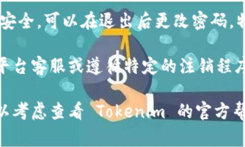 退出 Tokenim 或任何加密货币交易平台的步骤通常相似，但具体步骤可能因平台而异。以下是一些通用的步骤：

1. **登录账户**：打开 Tokenim 网站，输入你的用户名和密码登录账户。

2. **访问账户设置**：登录后，通常可以在页面的右上角找到你的账户头像或名字，点击进入账户设置。

3. **查找退出选项**：在账户设置中，寻找“退出账户”、“注销”或“删除账户”这样的选项。

4. **确认退出**：系统可能会要求你确认是否退出，确保保存所有重要的信息后，再进行确认。

5. **清理浏览器缓存（可选）**：为了增强安全性，建议退出后清理浏览器缓存和历史记录。

6. **更改密码（如需）**：如果你担心账户安全，可以在退出后更改密码，特别是如果你在公共电脑上使用过该账户。

如果你希望永久删除账户，通常需要联系平台客服或遵循特定的注销程序，确保所有数据和资产安全地处理。

如果以上信息没有完全解决你的问题，可以考虑查看 Tokenim 的官方帮助文档或联系客服获取更多指导。