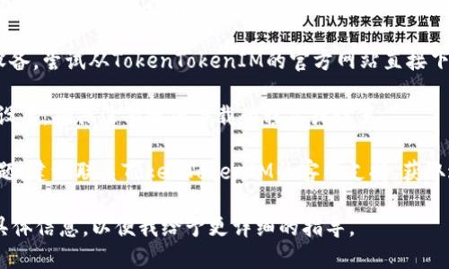 在下载或使用TokenTokenIM钱包时遇到问题，可以尝试以下步骤来解决：

1. **检查网络连接**：确保您的设备连接到稳定的互联网。网络不稳定可能会导致下载失败。

2. **设备兼容性**：确认您的设备是否支持TokenTokenIM钱包。查看官方网站或应用商店以获得最新的系统要求信息。

3. **应用商店**：如果您是通过应用商店下载，请确保您的应用商店是最新版本。有时，更新应用商店可以解决下载问题。

4. **清理缓存**：在设备的设置中清理应用商店的缓存，这可以解决一些下载问题。

5. **更换下载源**：如果您正在使用Android设备，尝试从TokenTokenIM的官方网站直接下载APK文件。请确保来源可信，以避免安全问题。

6. **防火墙或安全设置**：检查您的设备安全设置，确保没有阻止下载的程序或设置。

7. **联系支持**：如果以上方法都无法解决问题，建议联系TokenTokenIM的客服支持，获取进一步的帮助。

如果您在某个特定步骤中遇到问题，欢迎提供具体信息，以便我给予更详细的指导。