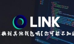 比特币能换到其他钱包吗？你可能不知道的真相