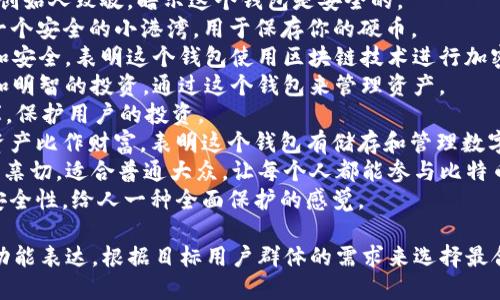 创建一个比特币钱包的名字可以结合其功能、特点以及吸引力。以下是一些可能的比特币钱包名称以及它们的意义：

1. **BitNest** - 暗示这是一个安全舒适的“巢穴”，可以安全存放比特币。
2. **CryptoHaven** - 表达这是一个加密货币的避风港，安全和保护的象征。
3. **SatoshiSafe** - 向比特币创始人致敬，暗示这个钱包是安全的。
4. **CoinCove** - “Cove”代表一个安全的小港湾，用于保存你的硬币。
5. **BlockGuard** - 强调保护和安全，表明这个钱包使用区块链技术进行加密。
6. **WalletWise** - 暗示智能和明智的投资，通过这个钱包来管理资产。
7. **BitVault** - 让人到保险库，保护用户的投资。
8. **DigiTreasury** - 把数字资产比作财富，表明这个钱包有储存和管理数字财产的功能。
9. **PennyPocket** - 让人感觉亲切，适合普通大众，让每个人都能参与比特币世界。
10. **SecureSphere** - 强调安全性，给人一种全面保护的感觉。

命名的关键在于易记性、安全感和功能表达，根据目标用户群体的需求来选择最合适的名称。