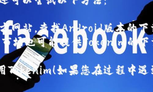 要下载并使用Tokenim，您可以按照以下步骤进行操作。这是一款在小米手机上下载和使用的数字货币钱包应用。

### 下载Tokenim的步骤

1. **打开应用商店**：
   - 在小米手机上，找到并打开“应用商店”应用。

2. **搜索Tokenim**：
   - 在应用商店的搜索栏中输入“Tokenim”，然后点击搜索按钮。

3. **选择并下载**：
   - 在搜索结果中找到Tokenim应用，点击它，然后选择“下载”或“安装”按钮。

4. **等待下载完成**：
   - 下载和安装过程会自动进行，您只需耐心等待。

5. **打开应用**：
   - 下载完成后，您可以在桌面或应用列表中找到Tokenim的图标，点击它打开应用。

6. **注册或登录**：
   - 如果您是新用户，可以按照提示进行注册。如果您已有账户，请直接登录。

### 备注

- **网络连接**：确保您的手机在下载应用时有良好的网络连接。
- **权限设置**：在首次使用Tokenim时，您可能需要授予一些必要的权限，以便应用能正常运行。
- **安全性**：确保您从官方渠道下载应用，以保证应用的安全性。

### 其他方式

如果您在应用商店中无法找到Tokenim，还可以尝试以下方法：

- **官方网站下载**：访问Tokenim的官方网站，查找Android版本的下载链接，下载APK文件，并根据提示安装。
- **第三方应用市场**：一些第三方应用市场也可能提供Tokenim的下载，但请确认其安全性。

希望这些步骤能够帮助您顺利下载并使用Tokenim！如果您在过程中遇到任何问题，可以随时寻求帮助。