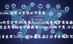 要下载并使用Tokenim，您可以按照以下步骤进行操
