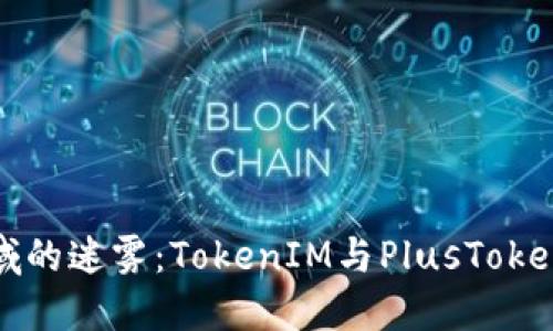 数字货币领域的迷雾：TokenIM与PlusToken背后的秘密