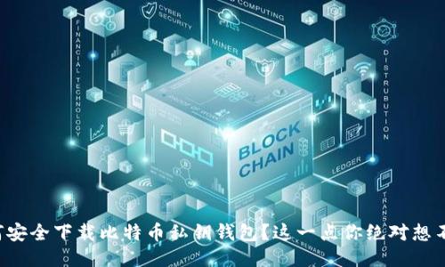 如何安全下载比特币私钥钱包？这一点你绝对想不到！