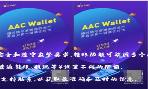 Tokenim 是一种加密货币或数字资产交易平台，通常此类平台会设定转账限额以确保资金安全和遵守监管要求。转账限额可能因多个因素而异，包括但不限于用户的账户等级、身份验证状态、平台的政策和个别国家的法律法规。

通常，用户身份越充分验证，转账限额就越高。此外，有些平台可能会针对不同类型的转账（如普通转账、提现等）设置不同的限额。

如果您想了解有关 Tokenim 转账限额的具体信息，建议您访问其官方网站或直接与其客户支持联系，以获取最准确和及时的信息。